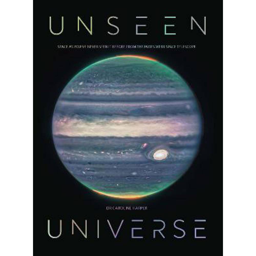 Unseen Universe: New Secrets of the Cosmos Revealed by the James Webb Space Telescope (Hardback) - Dr Caroline Harper